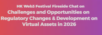 HK Web3 Festival Fireside Chat on 【Challenges and Opportunities on Regulatory Changes and Development on Virtual Assets in 2026】